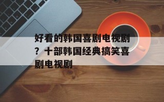 好看的韩国喜剧电视剧？十部韩国经典搞笑喜剧电视剧