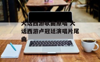 大话西游歌曲原唱 大话西游卢冠廷演唱片尾曲