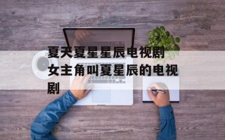夏天夏星星辰电视剧 女主角叫夏星辰的电视剧
