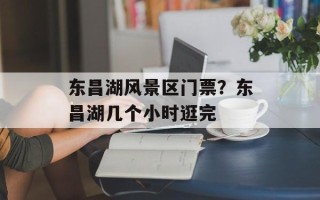 东昌湖风景区门票？东昌湖几个小时逛完