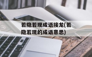 若隐若现成语接龙(若隐若现的成语意思)