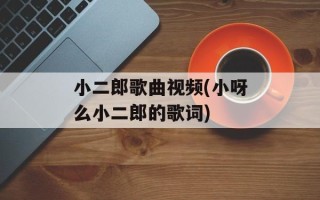 小二郎歌曲视频(小呀么小二郎的歌词)