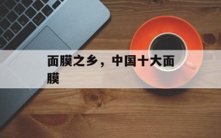面膜之乡，中国十大面膜