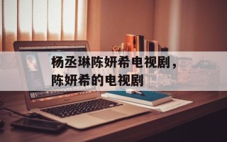 杨丞琳陈妍希电视剧，陈妍希的电视剧