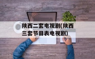 陕西二套电视剧(陕西三套节目表电视剧)