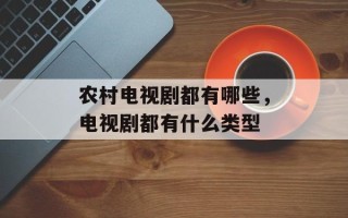 农村电视剧都有哪些，电视剧都有什么类型