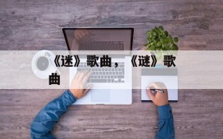 《迷》歌曲，《谜》歌曲