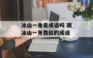 冰山一角是成语吗 跟冰山一角类似的成语