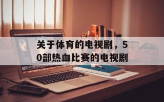 关于体育的电视剧，50部热血比赛的电视剧