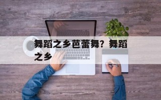 舞蹈之乡芭蕾舞？舞蹈之乡