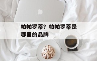 帕帕罗蒂？帕帕罗蒂是哪里的品牌