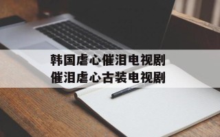 韩国虐心催泪电视剧 催泪虐心古装电视剧