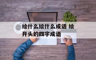 绘什么绘什么成语 绘开头的四字成语