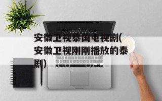 安徽卫视泰国电视剧(安徽卫视刚刚播放的泰剧)