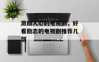 激励人心的电视剧，好看励志的电视剧推荐几部
