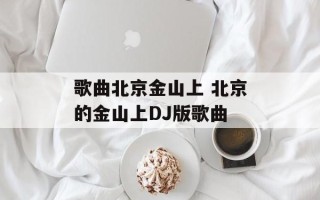 歌曲北京金山上 北京的金山上DJ版歌曲