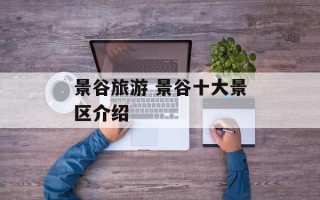景谷旅游 景谷十大景区介绍