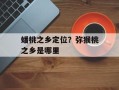 蟠桃之乡定位？弥猴桃之乡是哪里