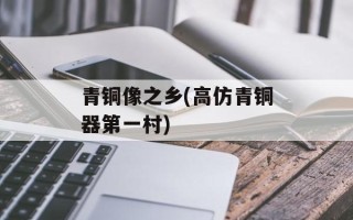 青铜像之乡(高仿青铜器第一村)