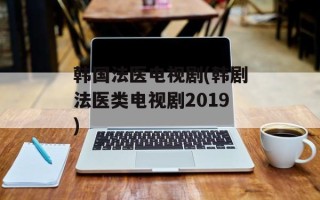 韩国法医电视剧(韩剧法医类电视剧2019)