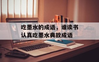 吃墨水的成语，谁读书认真吃墨水典故成语