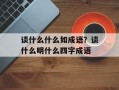 谈什么什么如成语？谈什么明什么四字成语