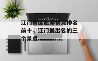 江门景区旅游景点排名前十，江门最出名的三个景点