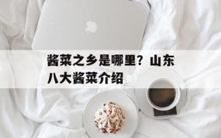 酱菜之乡是哪里？山东八大酱菜介绍