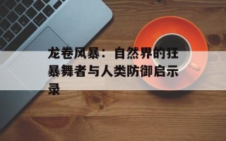 龙卷风暴：自然界的狂暴舞者与人类防御启示录