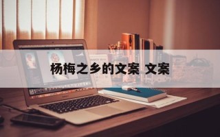 杨梅之乡的文案 文案