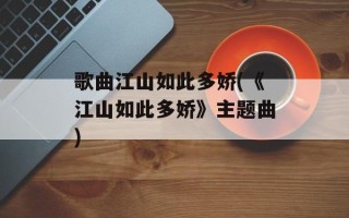 歌曲江山如此多娇(《江山如此多娇》主题曲)