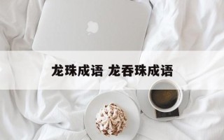 龙珠成语 龙吞珠成语