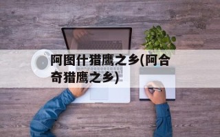 阿图什猎鹰之乡(阿合奇猎鹰之乡)