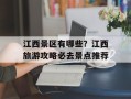 江西景区有哪些？江西旅游攻略必去景点推荐