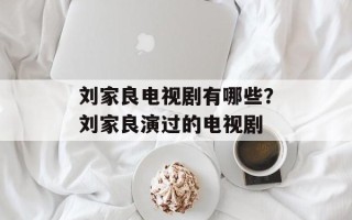 刘家良电视剧有哪些？刘家良演过的电视剧