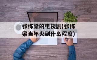 张栋梁的电视剧(张栋梁当年火到什么程度)