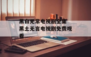 黑白无常电视剧全集 黑土无言电视剧免费观看