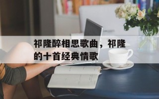 祁隆醉相思歌曲，祁隆的十首经典情歌