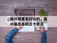 嘉兴哪里有好玩的，嘉兴最出名的三个景点