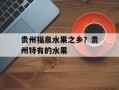 贵州福泉水果之乡？贵州特有的水果