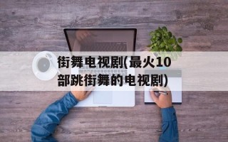街舞电视剧(最火10部跳街舞的电视剧)