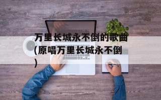 万里长城永不倒的歌曲(原唱万里长城永不倒)