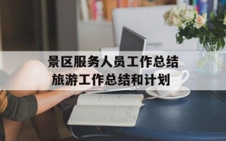 景区服务人员工作总结 旅游工作总结和计划
