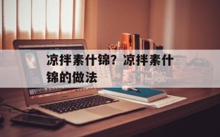 凉拌素什锦？凉拌素什锦的做法