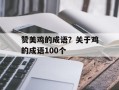赞美鸡的成语？关于鸡的成语100个