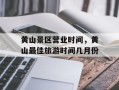 黄山景区营业时间，黄山最佳旅游时间几月份