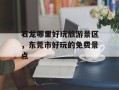 石龙哪里好玩旅游景区，东莞市好玩的免费景点