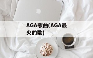 AGA歌曲(AGA最火的歌)