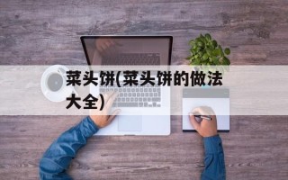 菜头饼(菜头饼的做法大全)