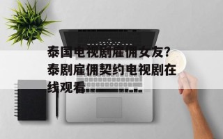 泰国电视剧雇佣女友？泰剧雇佣契约电视剧在线观看